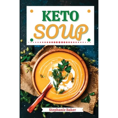 Keto Soup: Discover 30 Easy to Follow Ketogenic Cookbook Soup recipes for Your Low-Carb Diet with Gluten-Free and wheat to Maximize your weight loss