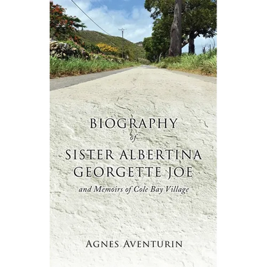 Biography of Sister Albertina Georgette Joe: and Memoirs of Cole Bay Village