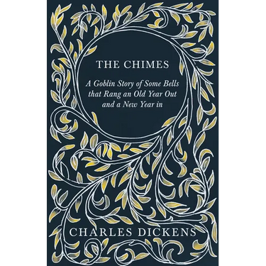 The Chimes - A Goblin Story of Some Bells that Rang an Old Year Out and a New Year in: With Appreciations and Criticisms By G. K. Chesterton