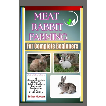 Meat Rabbit Farming For Complete Beginners: A Comprehensive Guide To Raising Rabbits For Meat Production And Profitability