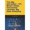 The Big disruption: IoT, Smart Cities, Connected vehicles, Big Data Analytics: A practitioner point of view and return of experience (REX)