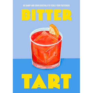 Bitter Tart: 60 Sharp and Sour Cocktails to Tickle Your Tastebuds