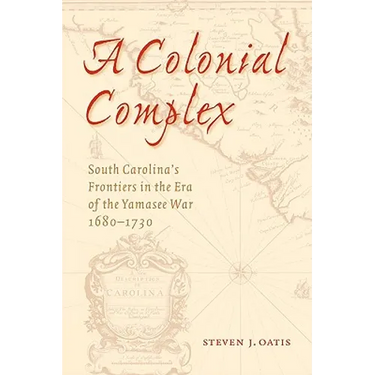 A Colonial Complex: South Carolina's Frontiers in the Era of the Yamasee War, 1680-1730