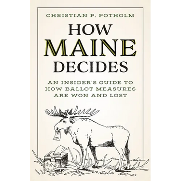 How Maine Decides: An Insider's Guide to How Ballot Measures Are Won and Lost
