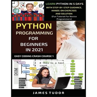 Python Programming For Beginners In 2021: Learn Python In 5 Days With Step By Step Guidance, Hands-on Exercises And Solution (Fun Tutorial For Novice