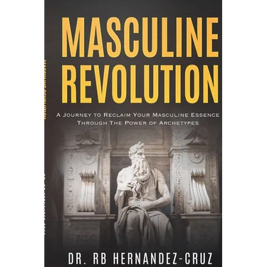 Masculine Revolution: A Journey To Reclaim Your Masculine Essence Through The Power Of Archetypes