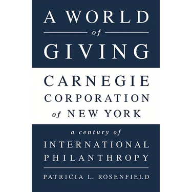 A World of Giving: Carnegie Corporation of New York-A Century of International Philanthropy
