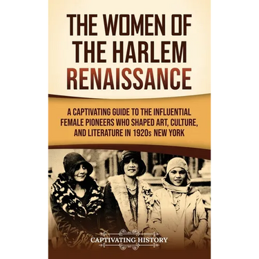 The Women of the Harlem Renaissance: A Captivating Guide to the Influential Female Pioneers Who Shaped Art, Culture, and Literature in 1920s New York