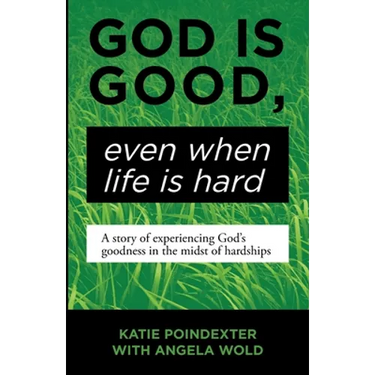 God Is Good, Even When Life Is Hard: A Story of Experiencing God's Goodness in the Midst of Hardships