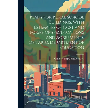 Plans for Rural School Buildings, With Estimates of Cost and Forms of Specifications and Agreements. Ontario. Department of Education