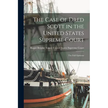 The Case of Dred Scott in the United States Supreme Court: The Full Opinions