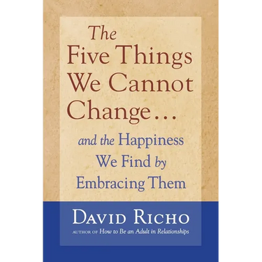 The Five Things We Cannot Change: And the Happiness We Find by Embracing Them