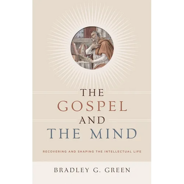 The Gospel and the Mind: Recovering and Shaping the Intellectual Life