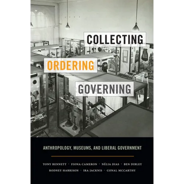 Collecting, Ordering, Governing: Anthropology, Museums, and Liberal Government