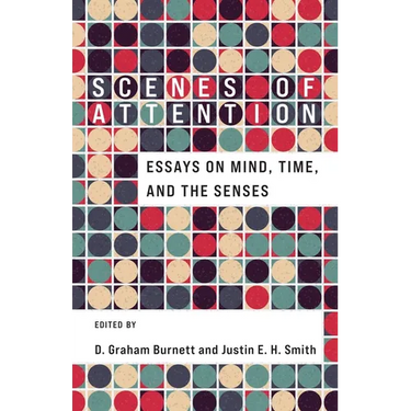 Scenes of Attention: Essays on Mind, Time, and the Senses