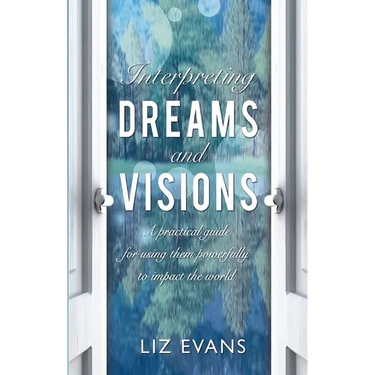 Interpreting Dreams and Visions: A Practical Guide for Using Them Powerfully to Impact the World
