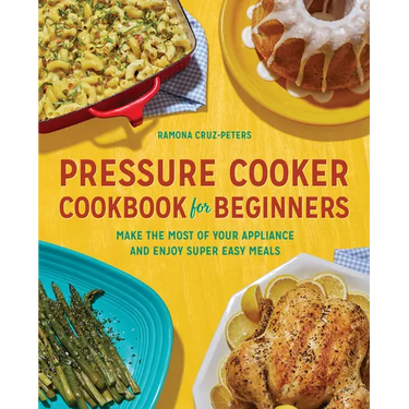 Pressure Cooker Cookbook for Beginners: Make the Most of Your Appliance and Enjoy Super Easy Meals