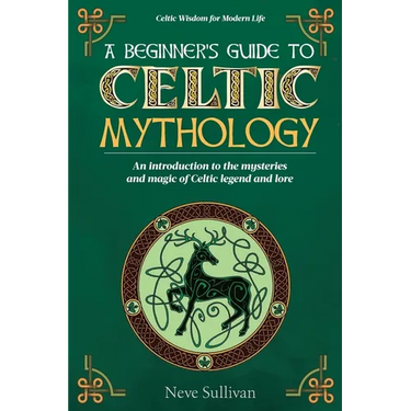 A Beginner's Guide to Celtic Mythology: An Introduction to the Mysteries and Magic of Celtic Legend and Lore