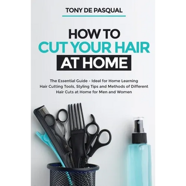 How to Cut Your Hair at Home: The Essential Guide - Ideal for Home Learning (Hair Cutting Tools, Styling Tips and Methods of Different Hair Cuts at