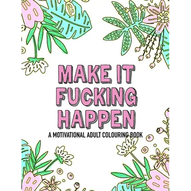 Make it fucking happen A Motivational Adult Colouring Book: 25 designs to help you get your shit together