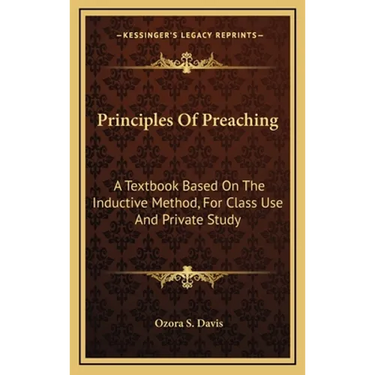 Principles Of Preaching: A Textbook Based On The Inductive Method, For Class Use And Private Study