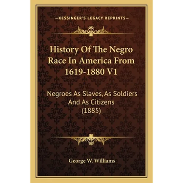 History Of The Negro Race In America From 1619-1880 V1: Negroes As Slaves, As Soldiers And As Citizens (1885)