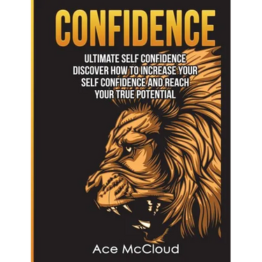 Confidence: Ultimate Self Confidence: Discover How To Increase Your Self Confidence And Reach Your True Potential