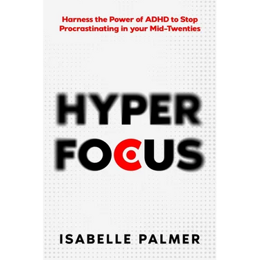 Hyper Focus: Harness the Power of ADHD to Stop Procrastinating in your Mid-Twenties
