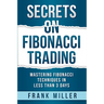 Secrets on Fibonacci Trading: Mastering Fibonacci Techniques In Less Than 3 Days