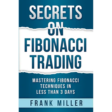 Secrets on Fibonacci Trading: Mastering Fibonacci Techniques In Less Than 3 Days