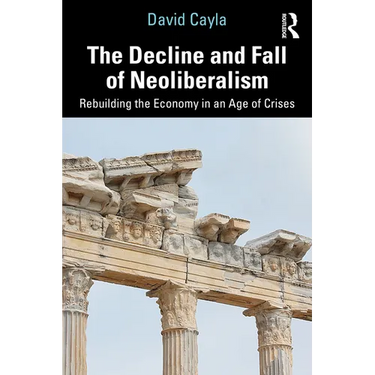 The Decline and Fall of Neoliberalism: Rebuilding the Economy in an Age of Crises