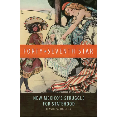 Forty-Seventh Star: New Mexico's Struggle for Statehood