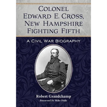 Colonel Edward E. Cross, New Hampshire Fighting Fifth: A Civil War Biography