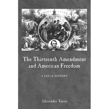 The Thirteenth Amendment and American Freedom: A Legal History