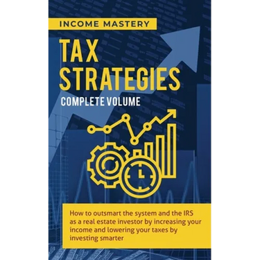 Tax Strategies: How to Outsmart the System and the IRS as a Real Estate Investor by Increasing Your Income and Lowering Your Taxes by Investing Smarte