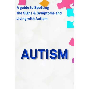 Autism: A Guide to Spotting the Signs and Symptoms and Living with Autism