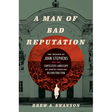 A Man of Bad Reputation: The Murder of John Stephens and the Contested Landscape of North Carolina Reconstruction