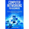 Computer Networking for Beginners: The Complete Basic Guide to Master Network Security, Computer Architecture, Internet, Wireless Technology, and Comm