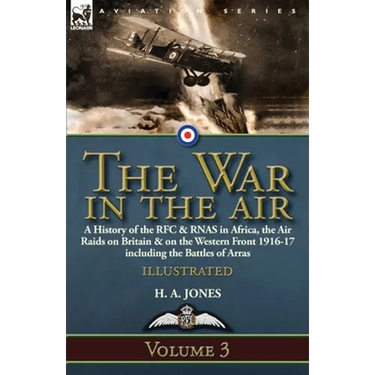 The War in the Air-Volume 3: a History of the RFC & RNAS in Africa, the Air Raids on Britain & on the Western Front 1916-17 including the Battles of A