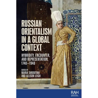 Russian Orientalism in a Global Context: Hybridity, Encounter, and Representation, 1740-1940