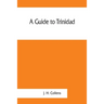 A guide to Trinidad. A hand-book for the use of tourists and visitors