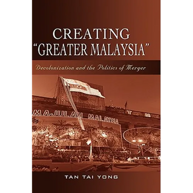 Creating "Greater Malaysia": Decolonization and the Politics of Merger