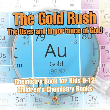 The Gold Rush The Uses and Importance of Gold - Chemistry Book for Kids 9-12 Children's Chemistry Books