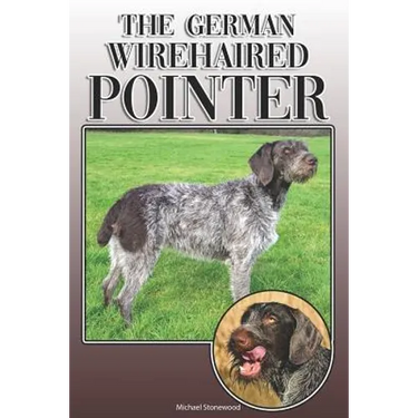 The German Wirehaired Pointer: A Complete and Comprehensive Owners Guide To: Buying, Owning, Health, Grooming, Training, Obedience, Understanding and