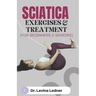 SCIATICA EXERCISES & TREATMENT (For Beginners & Seniors): A Step-by-Step Program to Assist Seniors in Managing Back, Sciatica, and Other Pains.