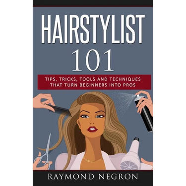 Hairstylist 101: Tips, Tricks, Tools and Techniques That Turn Beginners Into Pros