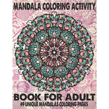 Mandala Coloring Activity Book For Adult 49 Unique Mandalas: The Ultimate Mandala Coloring Book for Meditation, Stress Relief and Relaxation