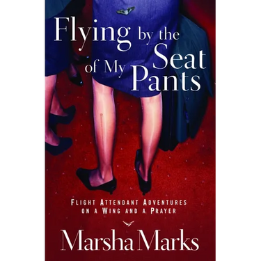 Flying by the Seat of My Pants: Flight Attendant Adventures on a Wing and a Prayer