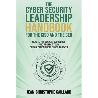 The CyberSecurity Leadership Handbook for the CISO and the CEO: How to Fix Decade-Old Issues and Protect Your Organization from Cyber Threats