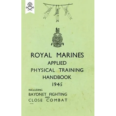 Royal Marines Applied Physical Training Handbook 1945 Includes Bayonet Fighting and Close Combat